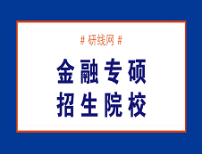 哪些院校招收金融碩士（專(zhuān)碩）MF？金融專(zhuān)碩（MF）招生院校
