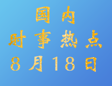 2020考研：8月18日國(guó)內(nèi)時(shí)事熱點(diǎn)匯總