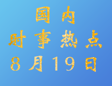 2020考研：8月19日國(guó)內(nèi)時(shí)事熱點(diǎn)匯總