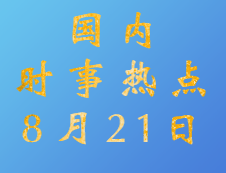 2020考研：8月21日國(guó)內(nèi)時(shí)事熱點(diǎn)匯總