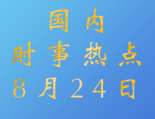 2020考研：8月24日國(guó)內(nèi)時(shí)事熱點(diǎn)匯總