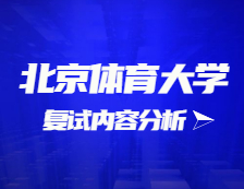 2021考研復(fù)試：北京體育大學(xué)復(fù)試時(shí)間、復(fù)試費(fèi)用、復(fù)試差額比等復(fù)試相關(guān)內(nèi)容分析