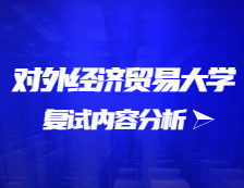 2021考研復試：對外經濟貿易大學復試時間、復試費用、復試差額比等復試相關內容分析