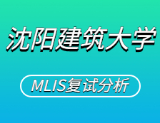 2021MLIS復(fù)試：沈陽建筑大學(xué)圖書情報(bào)碩士復(fù)試科目、復(fù)試內(nèi)容、復(fù)試差額比等復(fù)試相關(guān)內(nèi)容分析