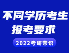 2022考研常識：不同學(xué)歷的考生考研報考需慎重，這些要求和條件你滿足了嗎？